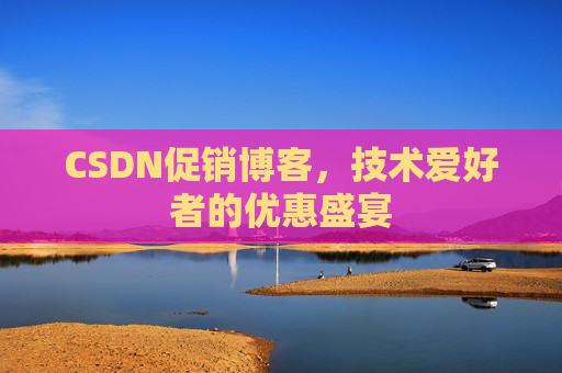 CSDN促销博客，技术爱好者的优惠盛宴